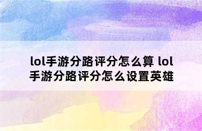 lol手游分路评分怎么算 lol手游分路评分怎么设置英雄